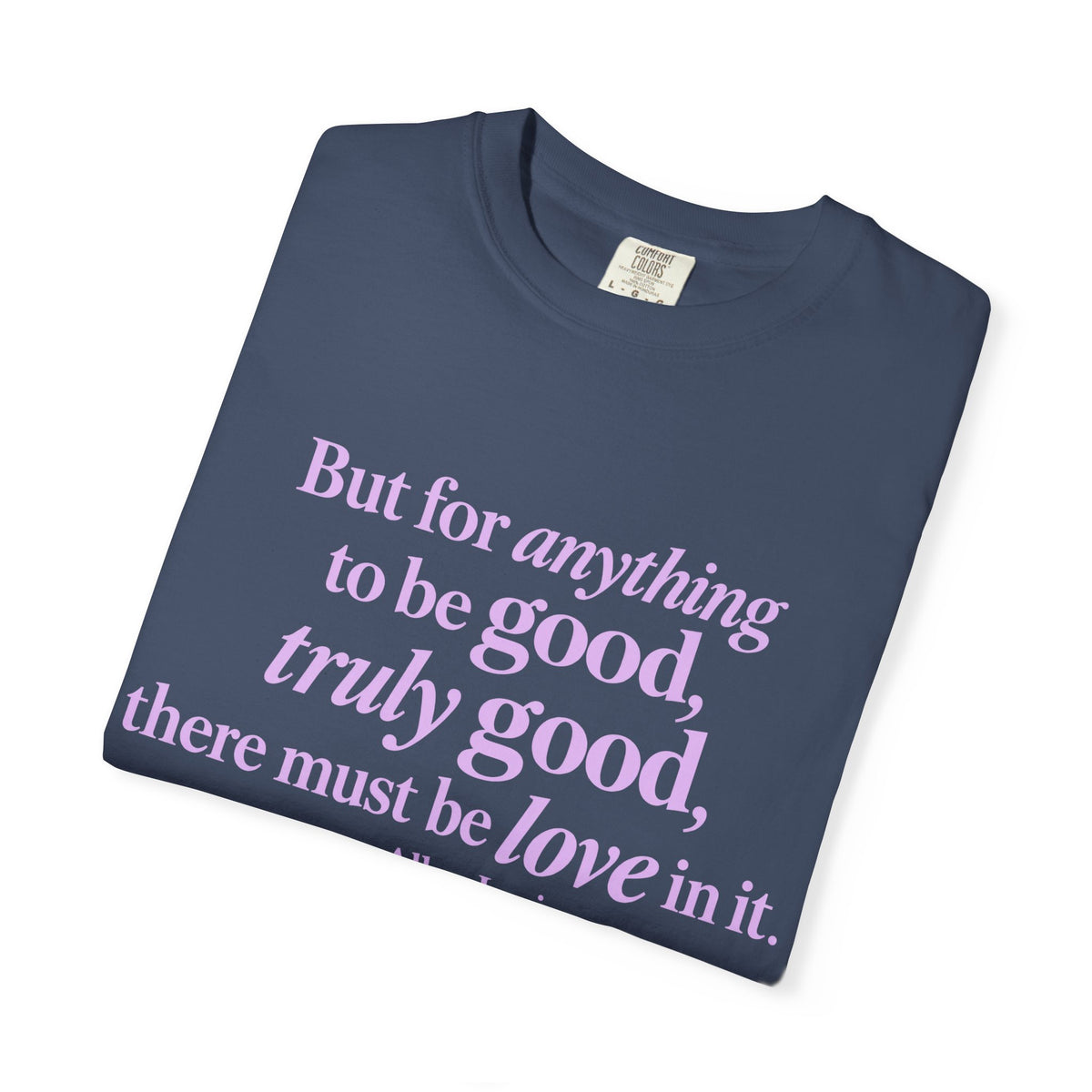 T-Shirt — 'But for anything to be good, truly good, there must be love in it.' Inspirational Quote Tee