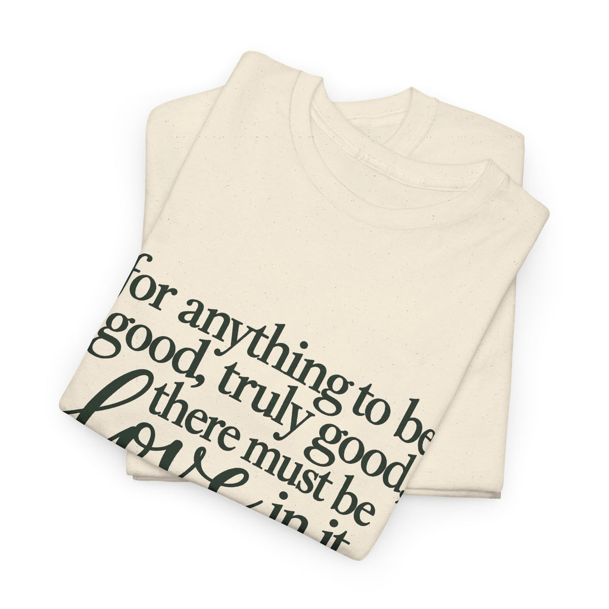 Inspirational Quote Tee — “For anything to be good, truly good, there must be love in it.”
