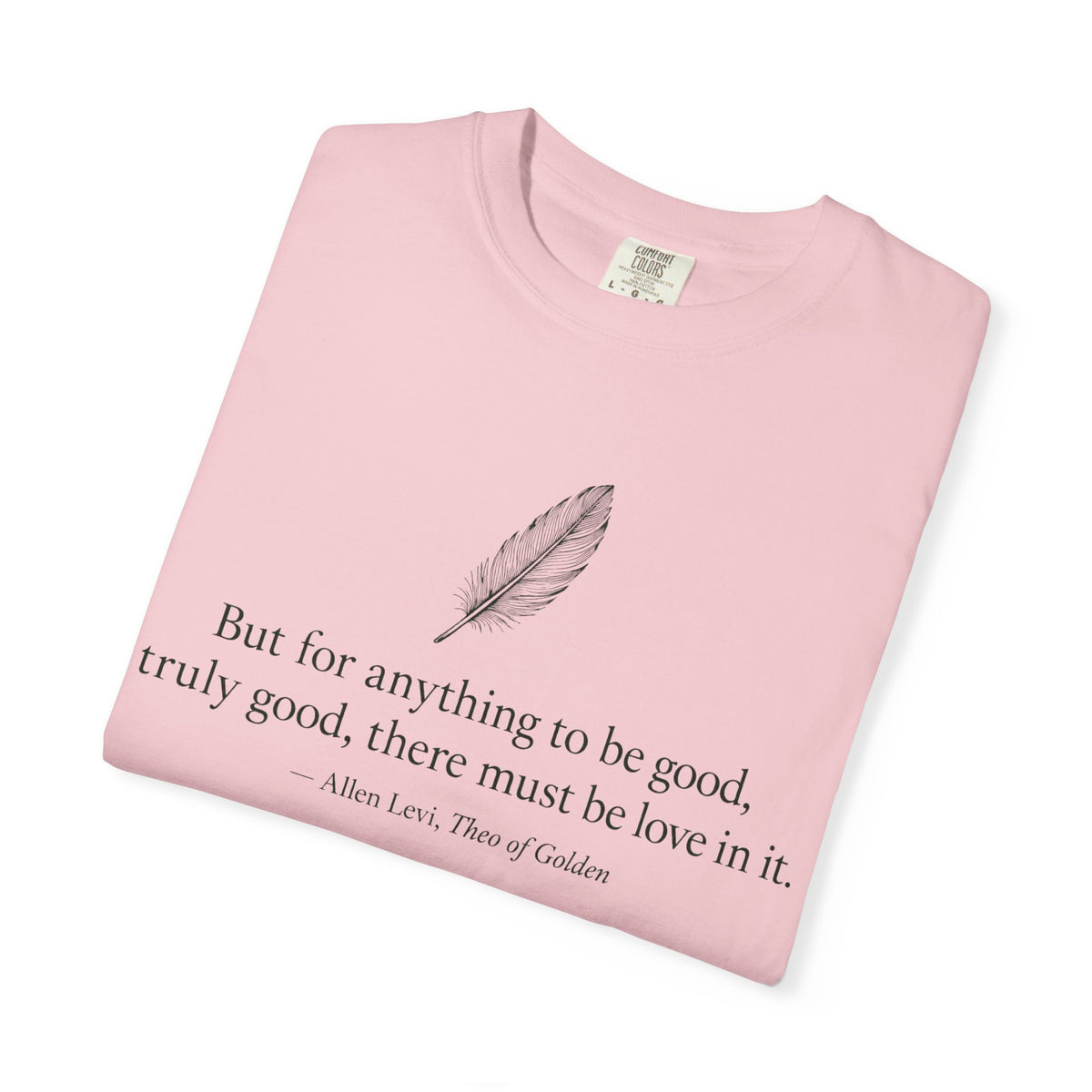 Literary Feather Quote T-Shirt — "But for anything to be good, I truly good, there must be love in it."