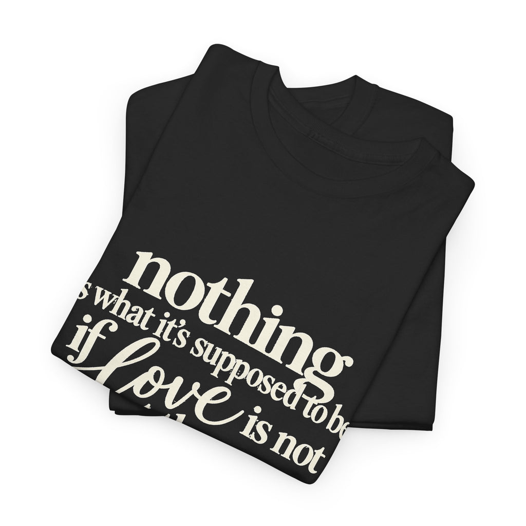 T-Shirt — “Nothing Is What It’s Supposed to Be If Love Is Not at the Core” Inspirational Quote Tee