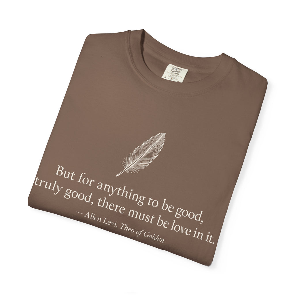 Literary Feather Quote T-Shirt — "But for anything to be good, truly good, there must be love in it."