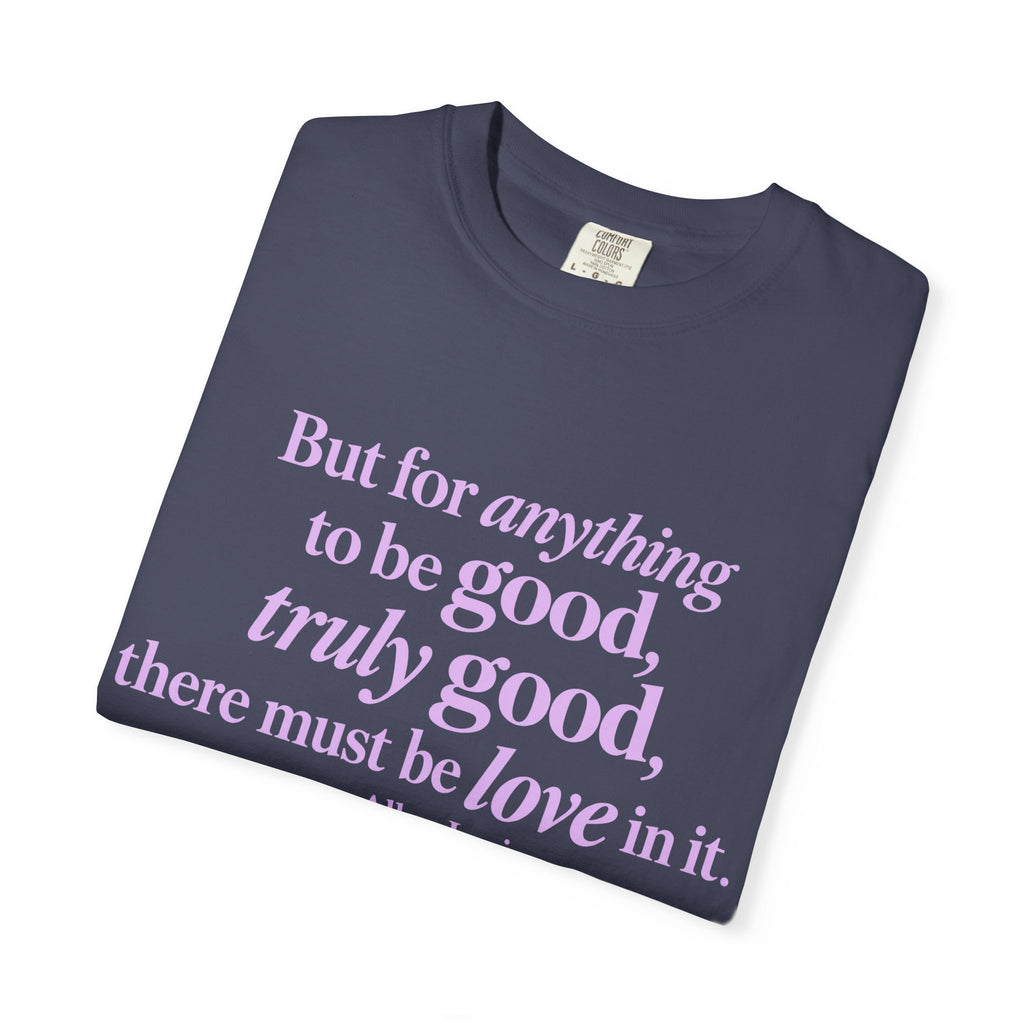 T-Shirt — 'But for anything to be good, truly good, there must be love in it.' Inspirational Quote Tee