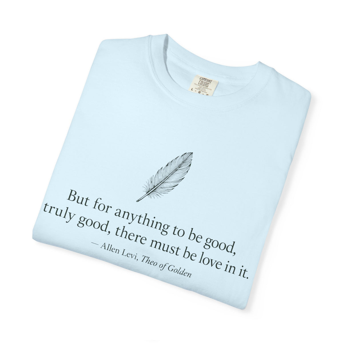 Literary Feather Quote T-Shirt — "But for anything to be good, I truly good, there must be love in it."