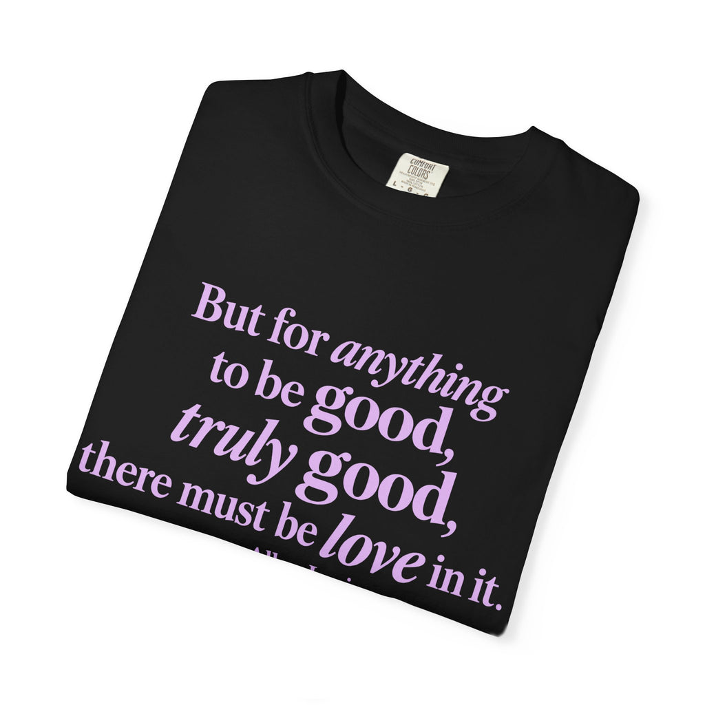 T-Shirt — 'But for anything to be good, truly good, there must be love in it.' Inspirational Quote Tee