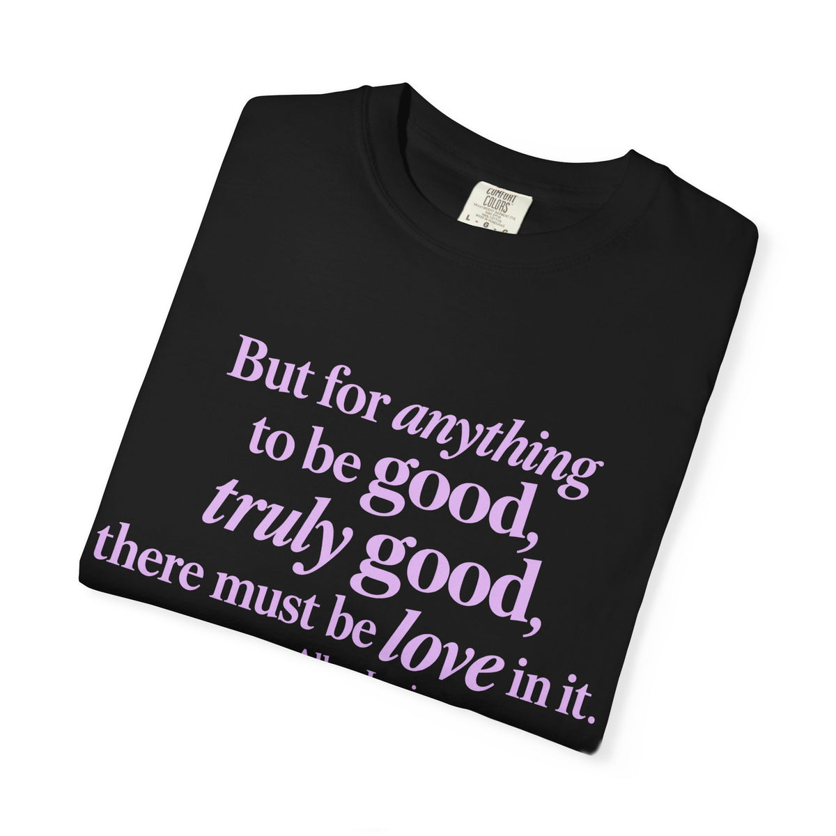 T-Shirt — 'But for anything to be good, truly good, there must be love in it.' Inspirational Quote Tee