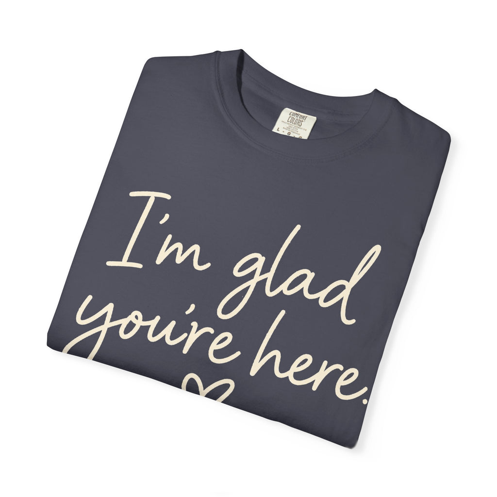 I'm Glad You're Here Heart T-Shirt — Welcome Message Comfort Tee