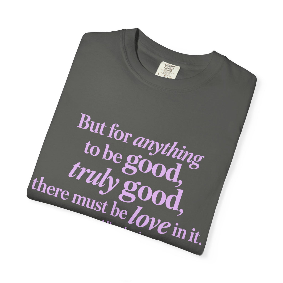 T-Shirt — 'But for anything to be good, truly good, there must be love in it.' Inspirational Quote Tee