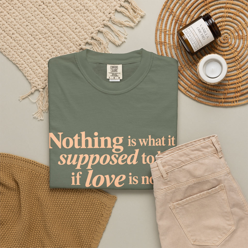 Quote T-Shirt — "Nothing is what it is supposed to be if love is not at the core."