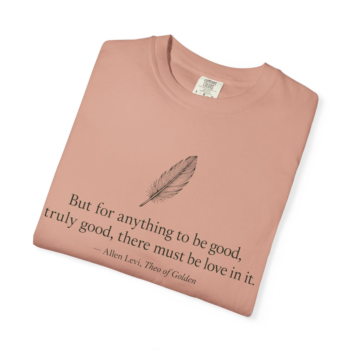 Literary Feather Quote T-Shirt — "But for anything to be good, I truly good, there must be love in it."