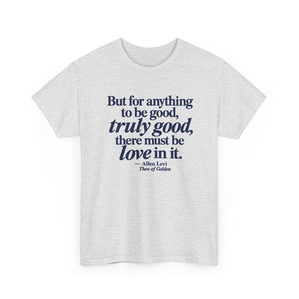 Quote T‑Shirt — "But for anything to be good, truly good, there must be love in it." (Allen Levi)