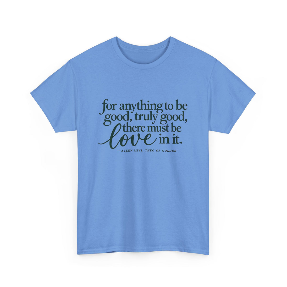Inspirational Quote Tee — “For anything to be good, truly good, there must be love in it.”