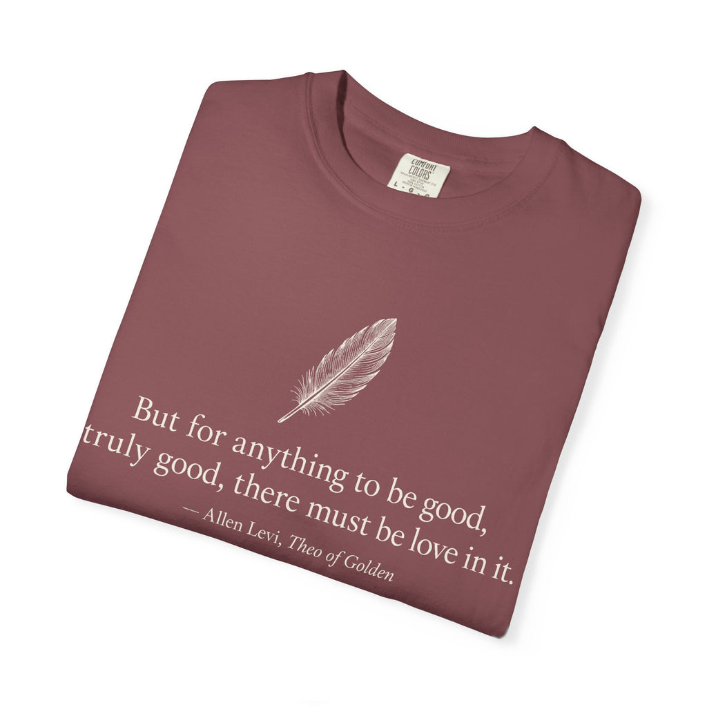 Literary Feather Quote T-Shirt — "But for anything to be good, truly good, there must be love in it."