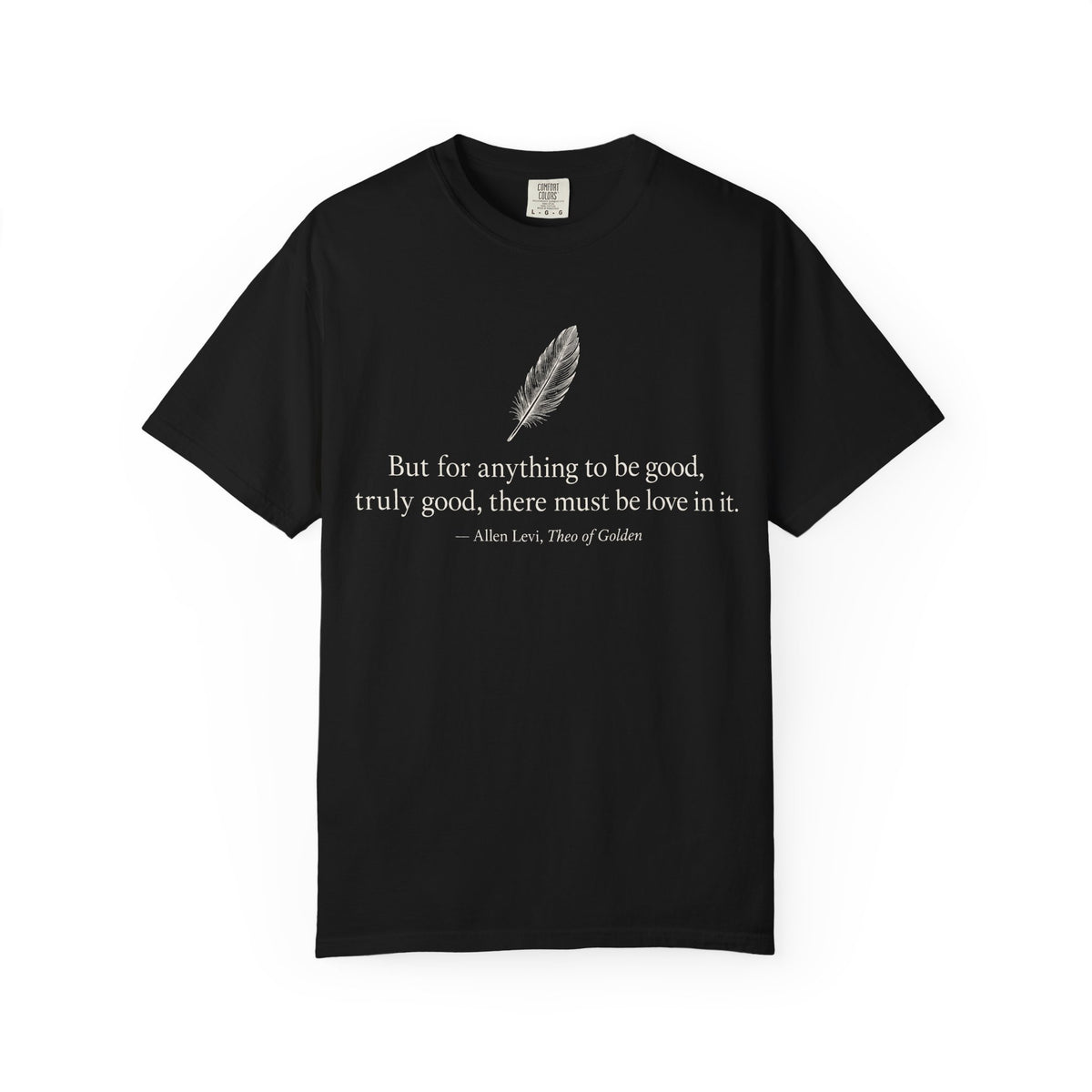 Literary Feather Quote T-Shirt — "But for anything to be good, truly good, there must be love in it."