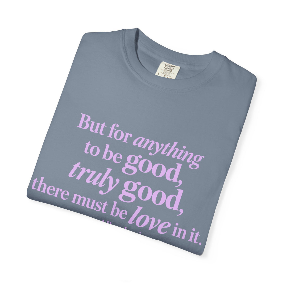 T-Shirt — 'But for anything to be good, truly good, there must be love in it.' Inspirational Quote Tee
