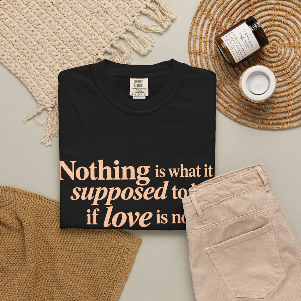 Quote T-Shirt — "Nothing is what it is supposed to be if love is not at the core."