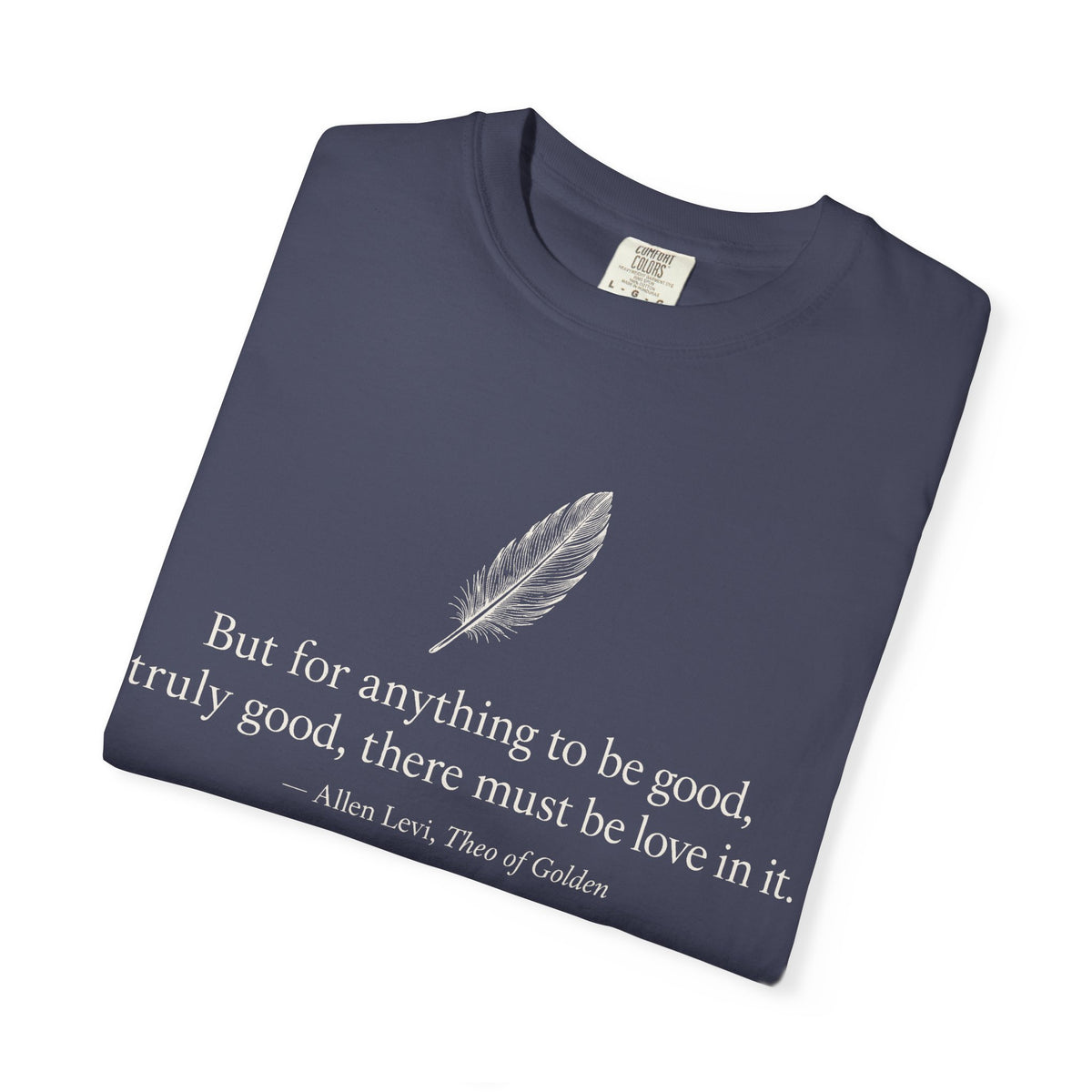 Literary Feather Quote T-Shirt — "But for anything to be good, truly good, there must be love in it."